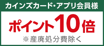 カインズカード・アプリ会員様ポイント10倍 ※産廃処分費除く